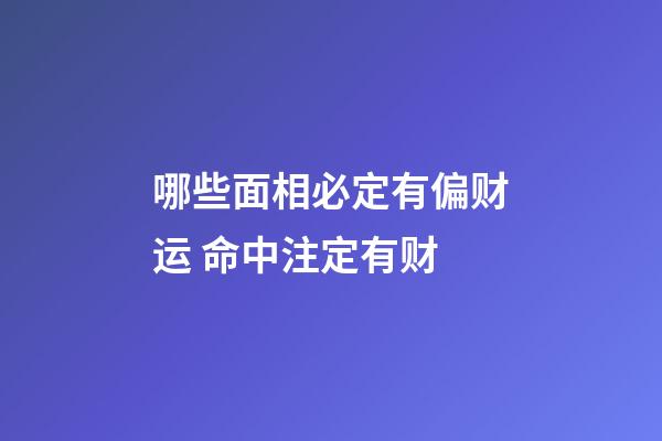 哪些面相必定有偏财运 命中注定有财